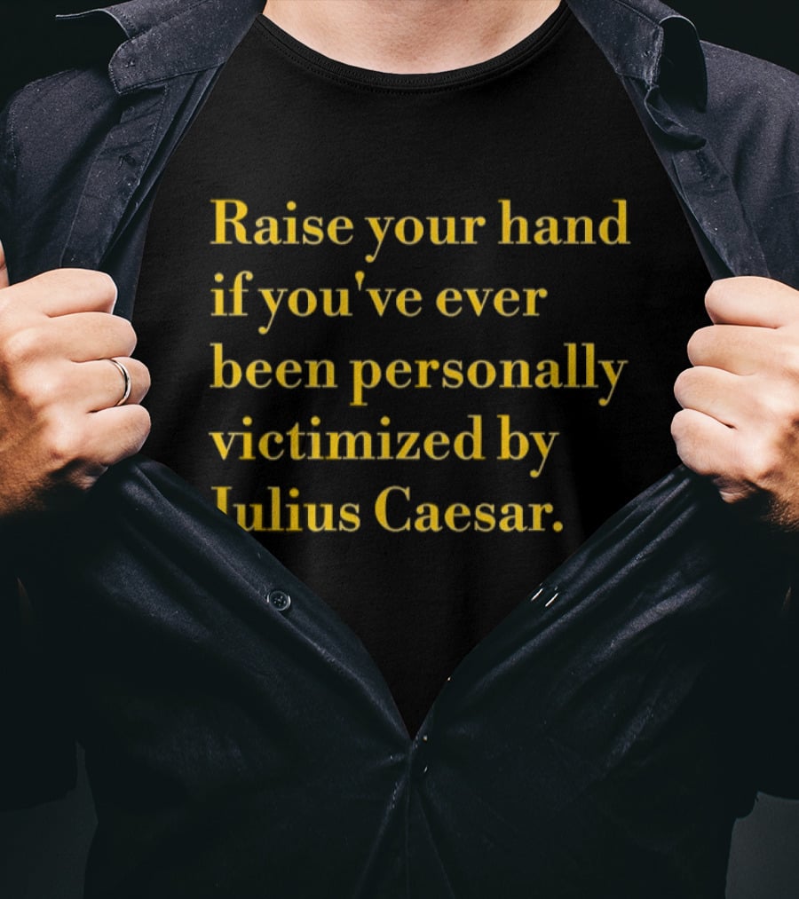 Raise Your Hand If You've Ever Been Personally Victimized By Julius Caesar T-Shirt