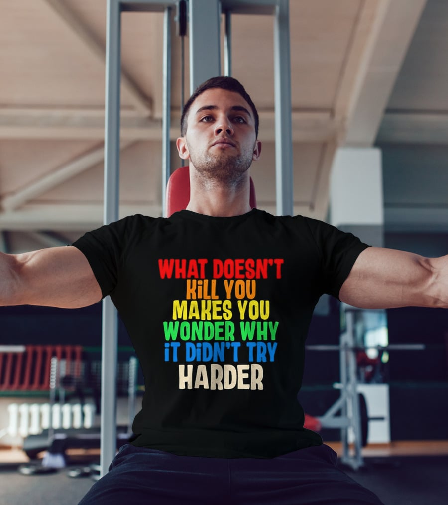 What Doesn't Kill You Makes You Wonder Why It Didn't Try Harder Colorful T-Shirt