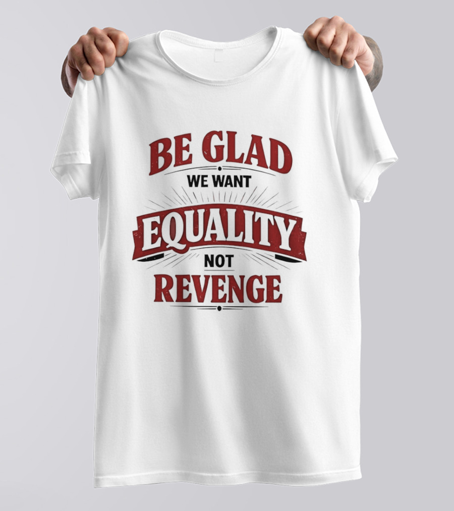 Be Glad We Want Equality Not Revenge Bold Empowering Message T-Shirt