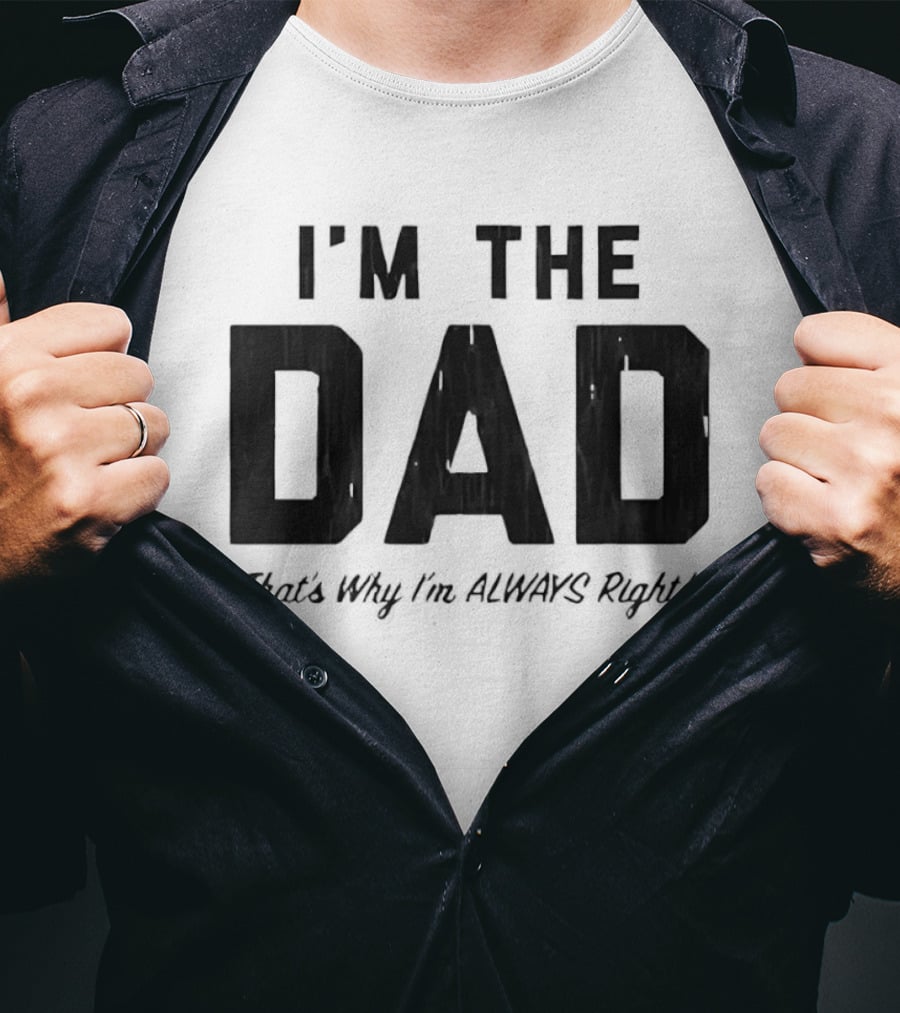 I'm The Dad That's Why I'm Always Right T-Shirt