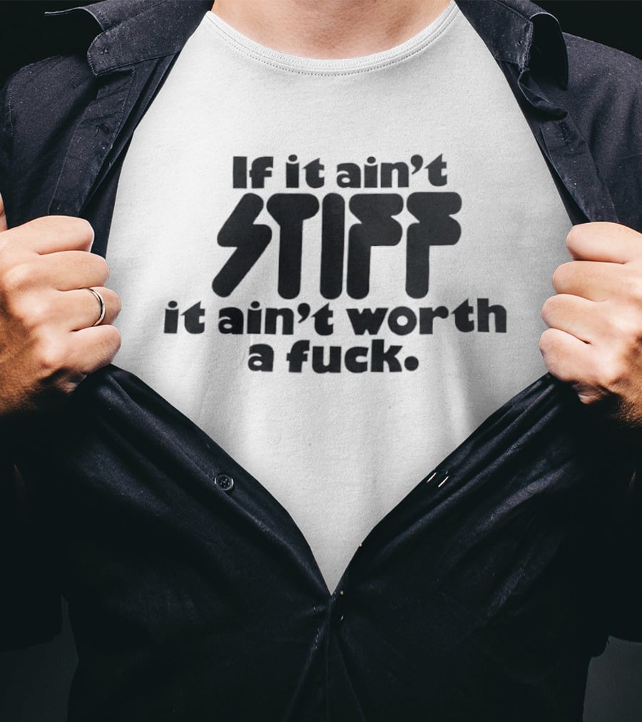 If It Ain't Stiff It Ain't Worth A Fuck T-Shirt