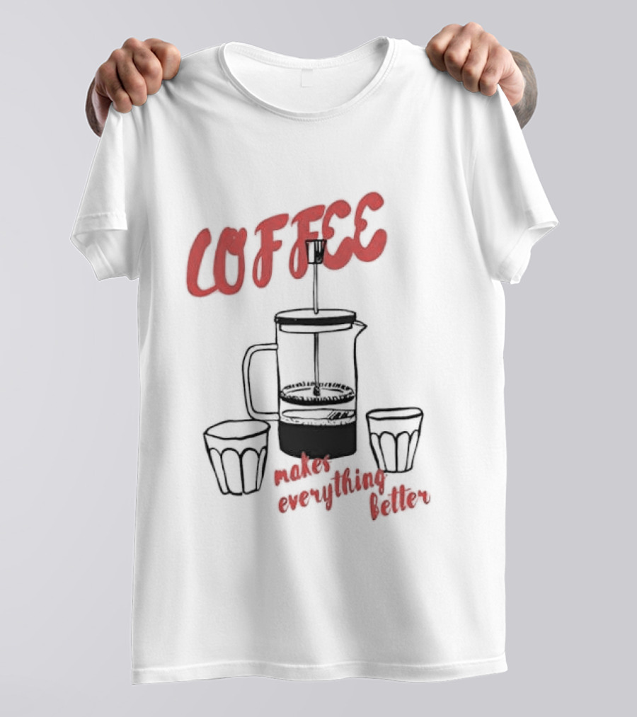 Coffee Makes Everything Better French Press T-Shirt