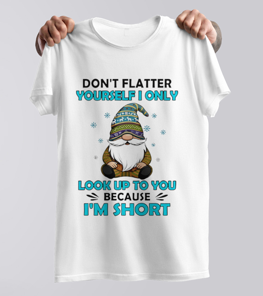 Don't Flatter Yourself I Only Look Up To You Because I'm Short Gnome Winter Decor T-Shirt