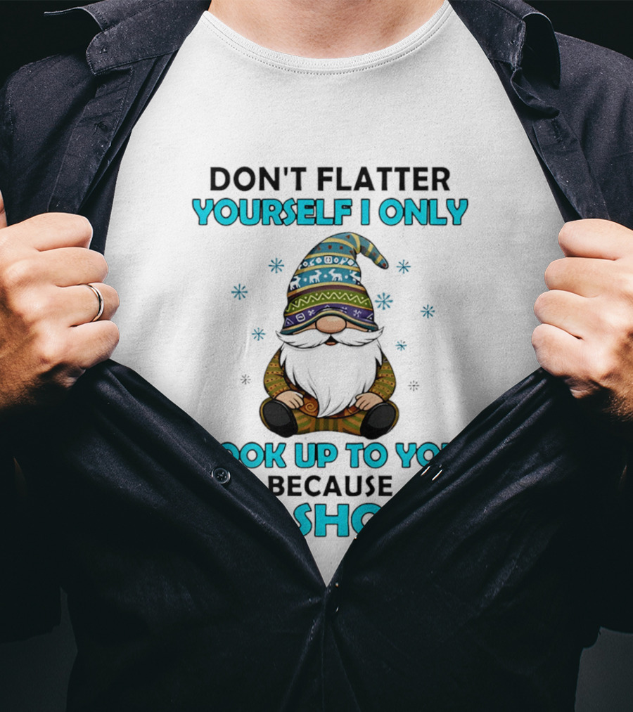 Don't Flatter Yourself I Only Look Up To You Because I'm Short Gnome Winter Decor T-Shirt