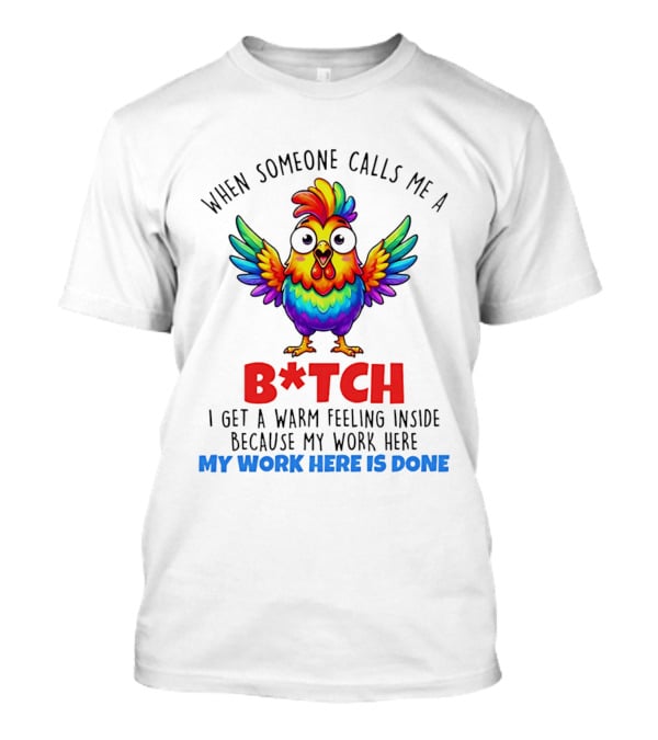 When Someone Calls Me A B*tch I Get A Warm Feeling Inside Because My Work Here Is Done T-Shirt