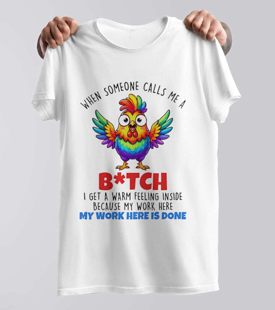 When Someone Calls Me A B*tch I Get A Warm Feeling Inside Because My Work Here Is Done T-Shirt