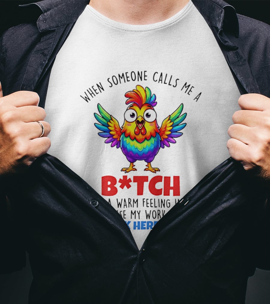 When Someone Calls Me A B*tch I Get A Warm Feeling Inside Because My Work Here Is Done T-Shirt