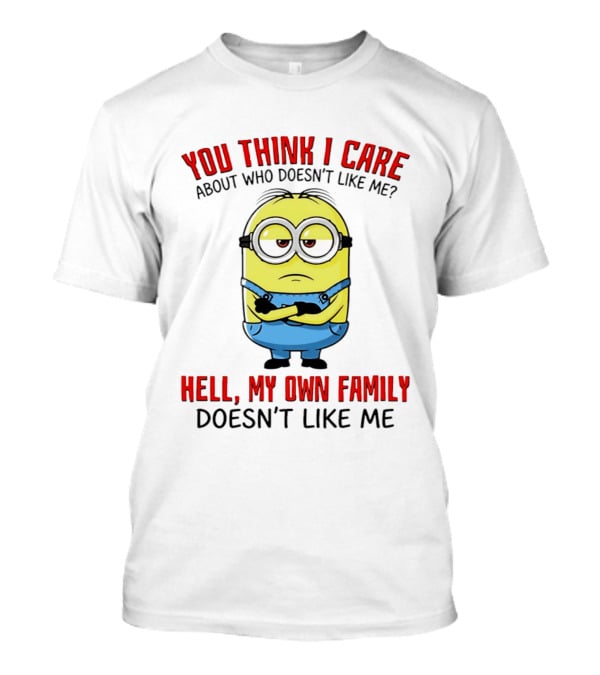 You Think I Care Minion My Own Family Doesn't Like Me T-Shirt