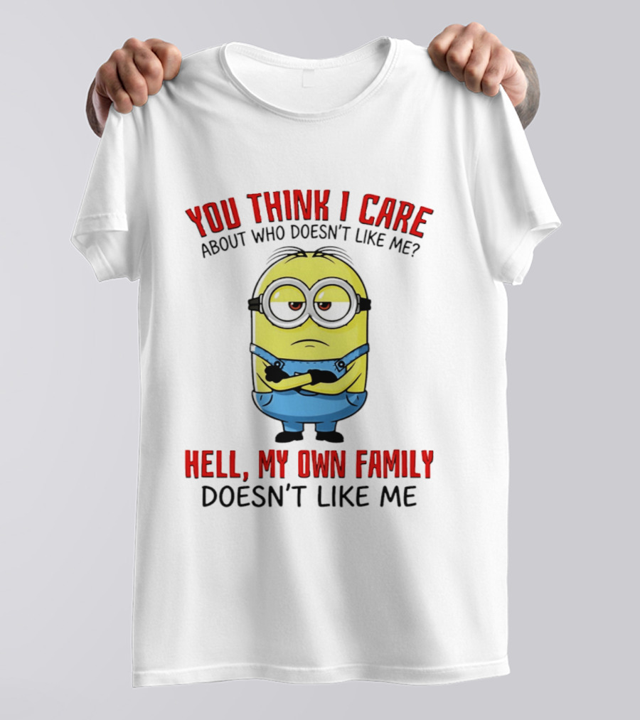 You Think I Care Minion My Own Family Doesn't Like Me T-Shirt