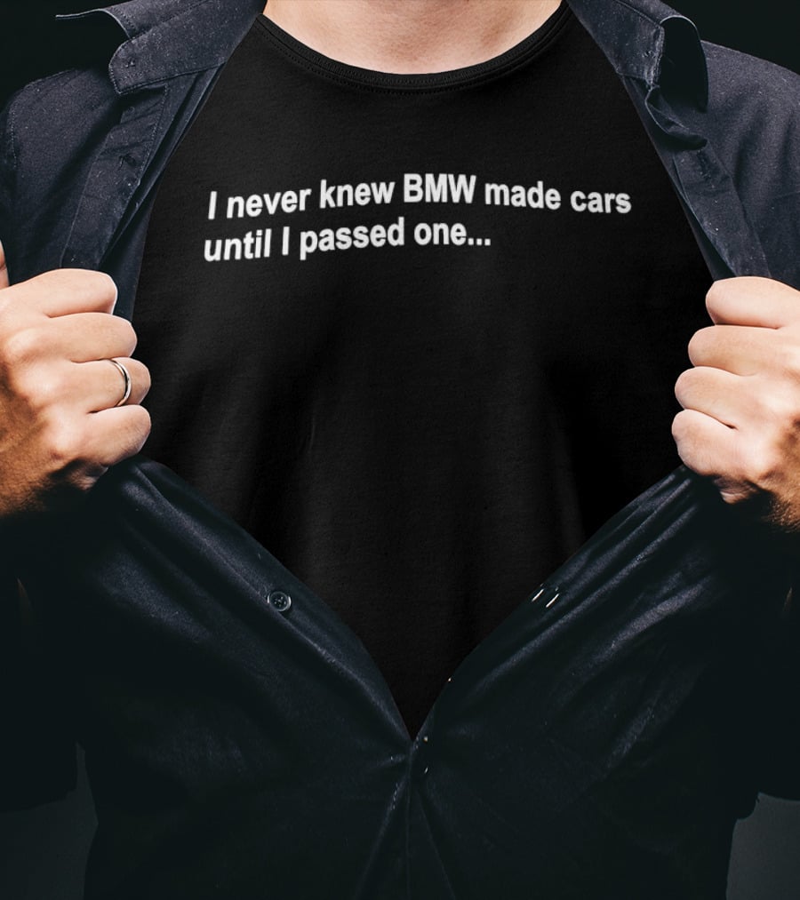 I Never Knew BMW Made Cars Until I Passed One Funny Car Enthusiast Phrase T-Shirt