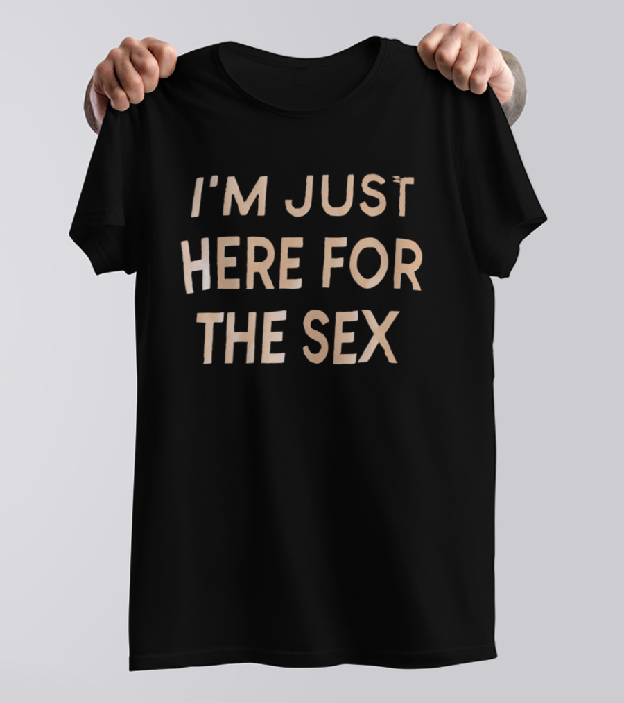 I'm Just Here For The Sex Party Humor Phrase T-Shirt