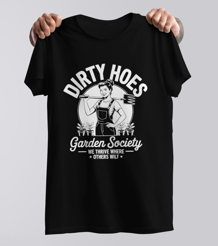 Dirty Hoes Garden Society We Thrive Where Others Wilt Gardening Humor T-Shirt