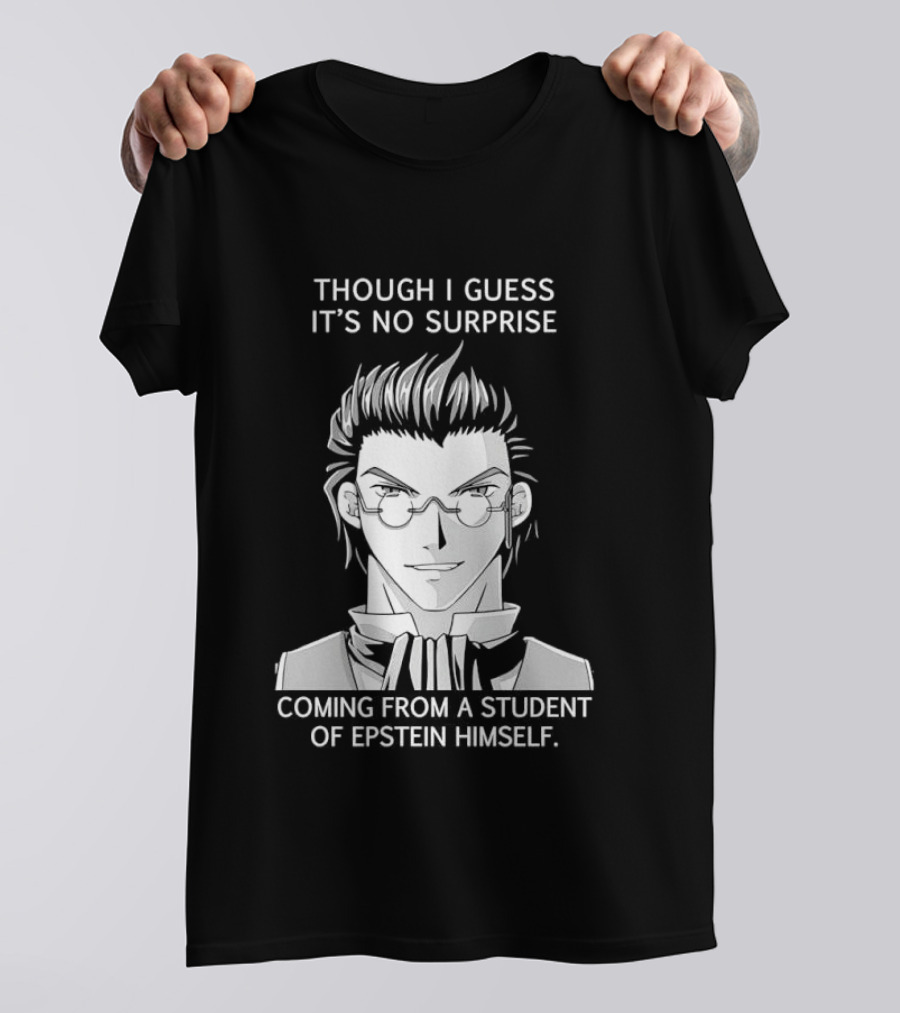 Sorry I Guess It's No Surprise Coming From A Student Of Epstein Himself T-Shirt