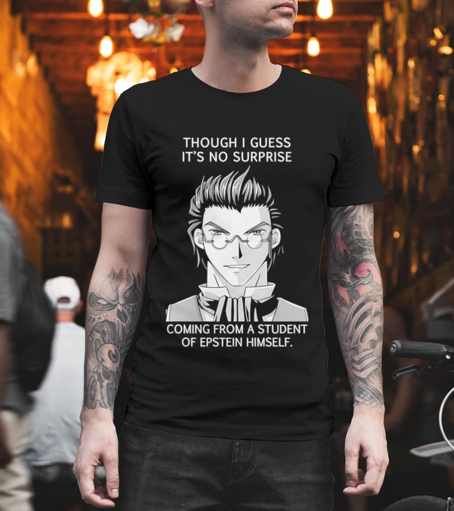 Sorry I Guess It's No Surprise Coming From A Student Of Epstein Himself T-Shirt
