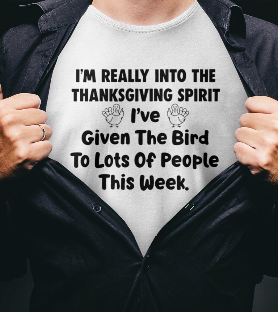 I'm Really Into The Thanksgiving Spirit I've Given The Bird To Lots Of People This Week T-Shirt