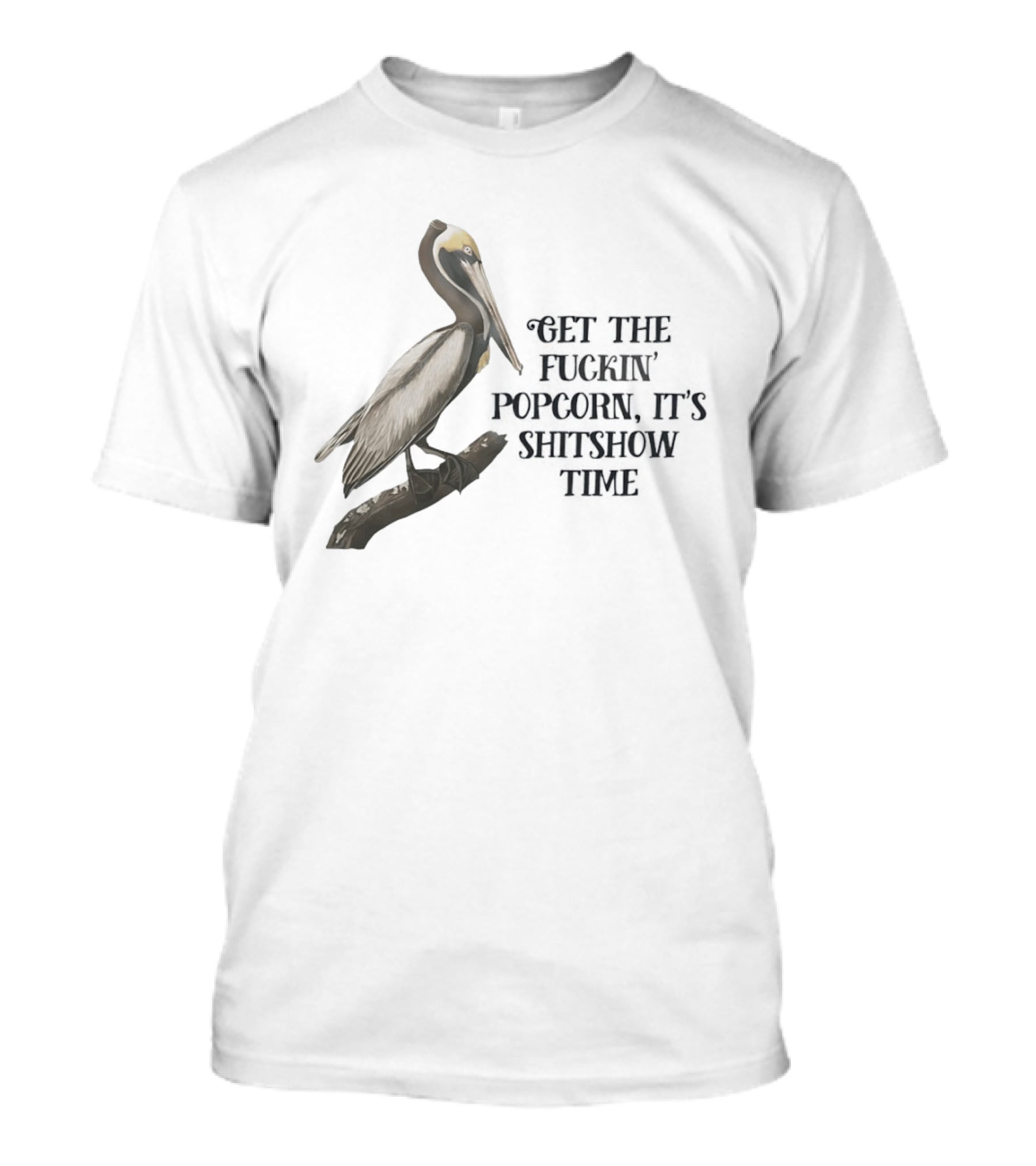 Effin' Birds Get The Fuckin' Popcorn It's Shitshow Time Pelican T-Shirt