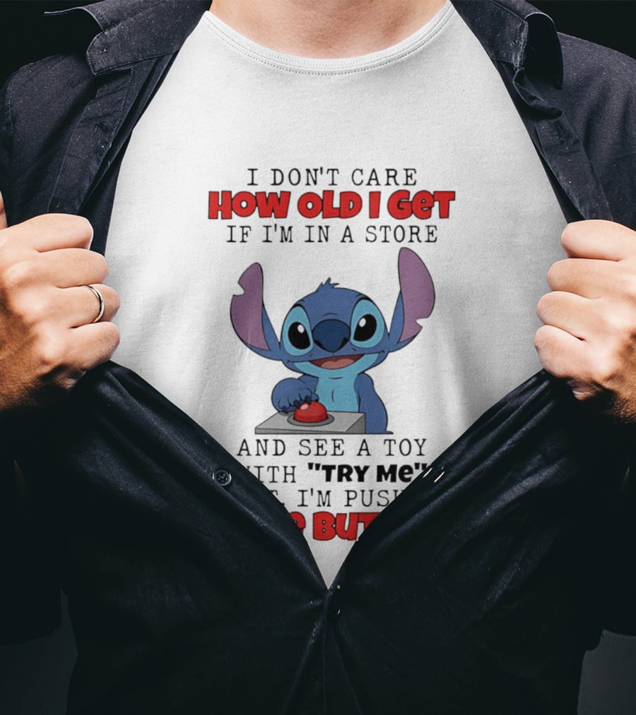 Stitch I Don't Care How Old I Get If I'm In A Store And See A Toy With Try Me On It I'm Pushing Those Buttons T-Shirt