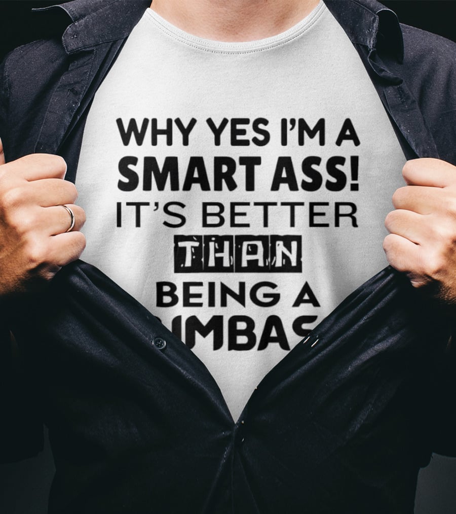 Why Yes I'm A Smart Ass It's Better Than Being A Dumbass T-Shirt