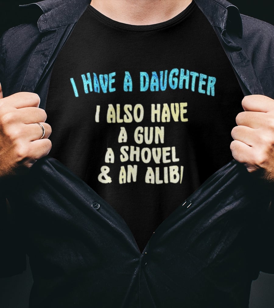 I Have A Daughter I Also Have A Gun A Shovel And An Alibi T-Shirt