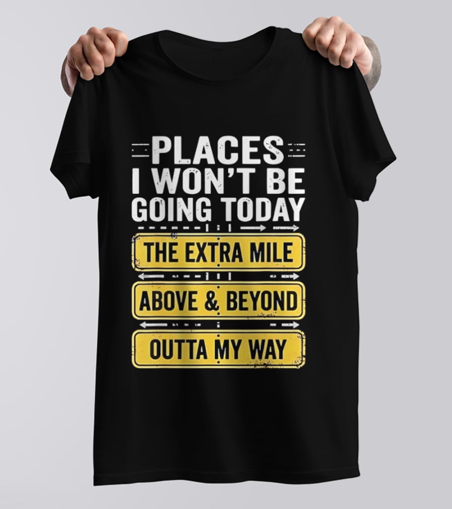 Places I Won't Be Going Today The Extra Mile Above & Beyond Outta My Way T-Shirt