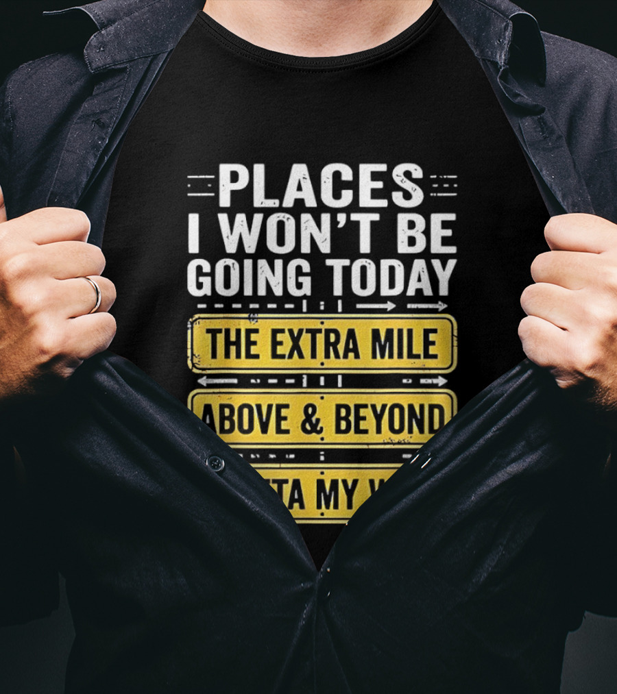 Places I Won't Be Going Today The Extra Mile Above & Beyond Outta My Way T-Shirt