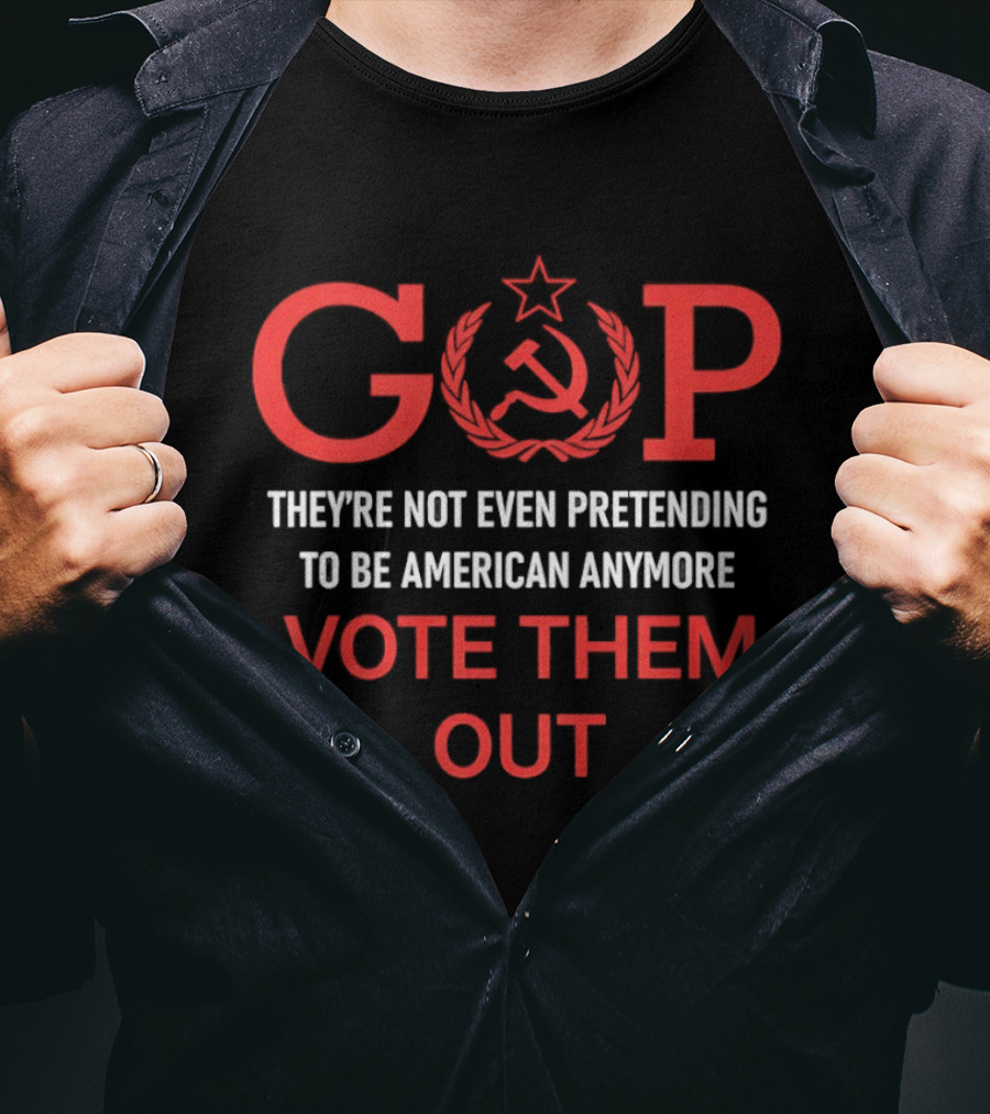 GOP Soviet Symbol Critique They're Not Even Pretending To Be American Anymore Vote Them Out T-Shirt