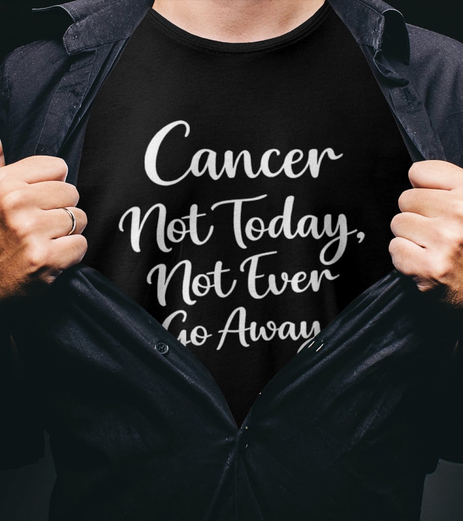 Cancer Not Today Not Ever Go Away T-Shirt