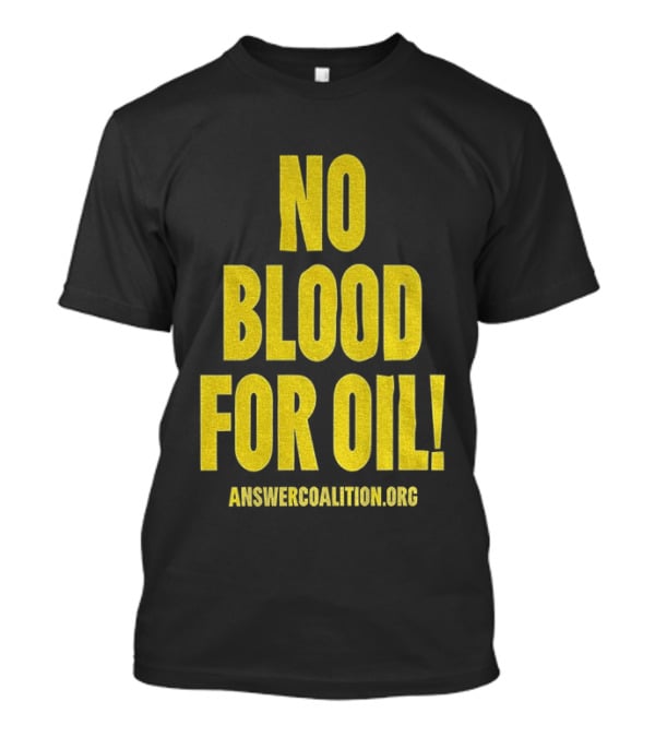 No Blood For Oil Anti War Message Answer Coalition Org Protest T-Shirt