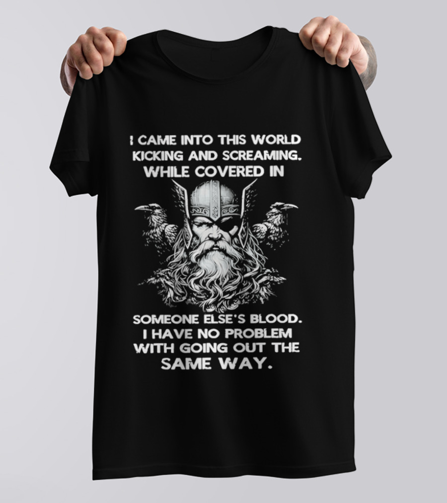 Odin Ravens I Came Into This World Kicking Screaming Covered Blood No Problem Going Same Way T-Shirt