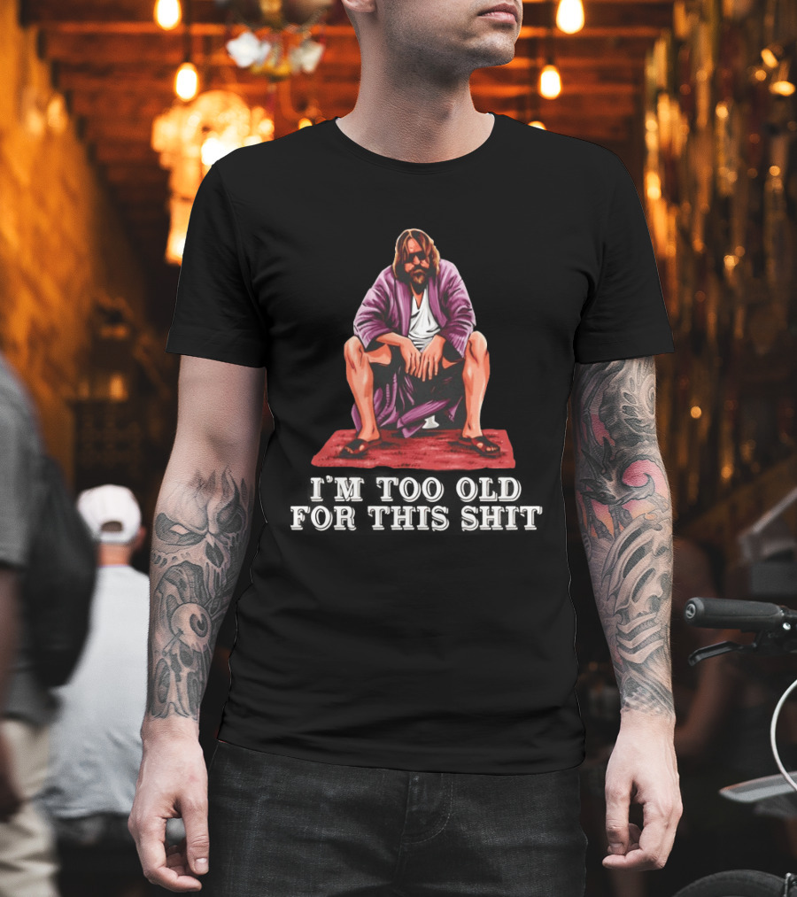 The Big Lebowski I'm Too Old For This Shit Classic Dude Sitting Pose T-Shirt