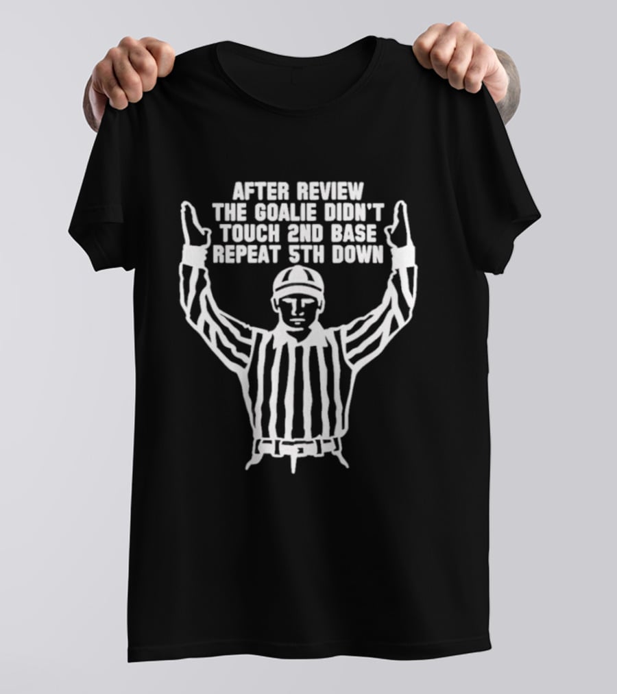 After Review The Goalie Didn't Touch 2nd Base Repeat 5th Down Referee T-Shirt