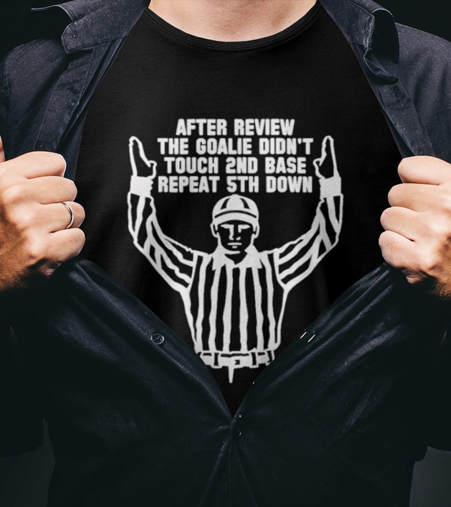After Review The Goalie Didn't Touch 2nd Base Repeat 5th Down Referee T-Shirt