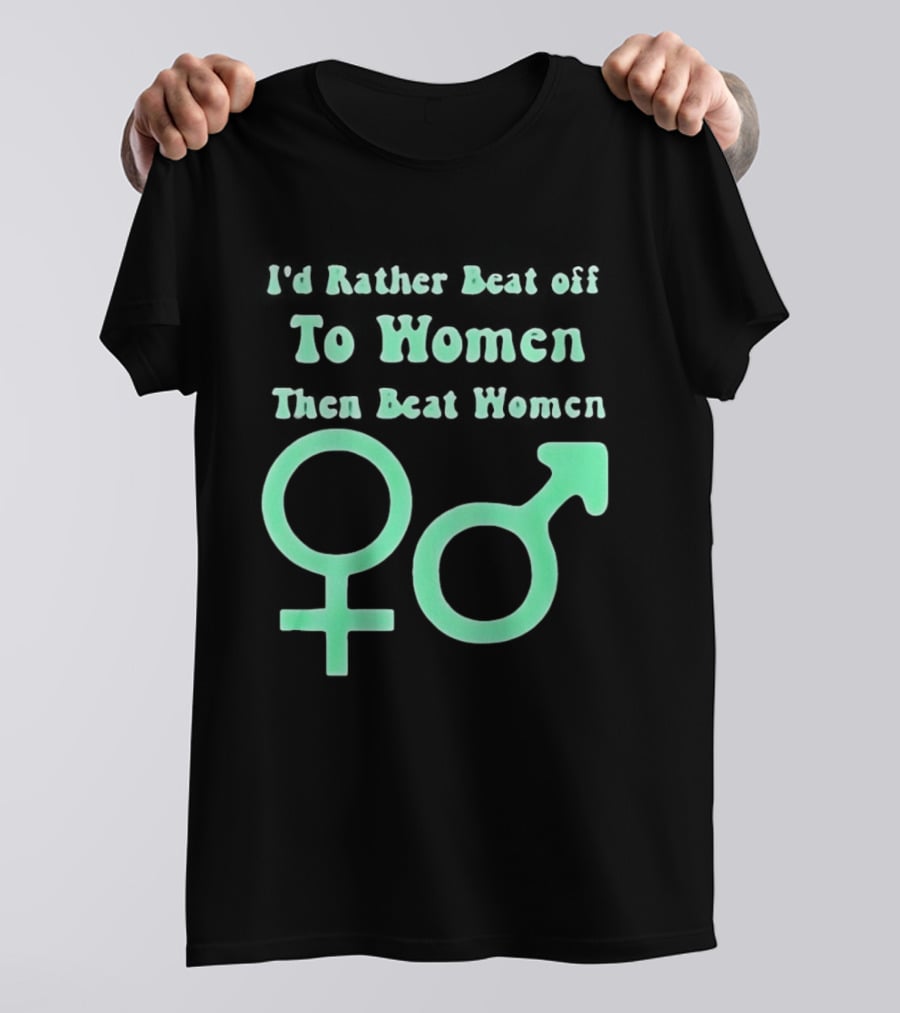 I'd Rather Beat Off To Women Than Beat Women Gender T-Shirt