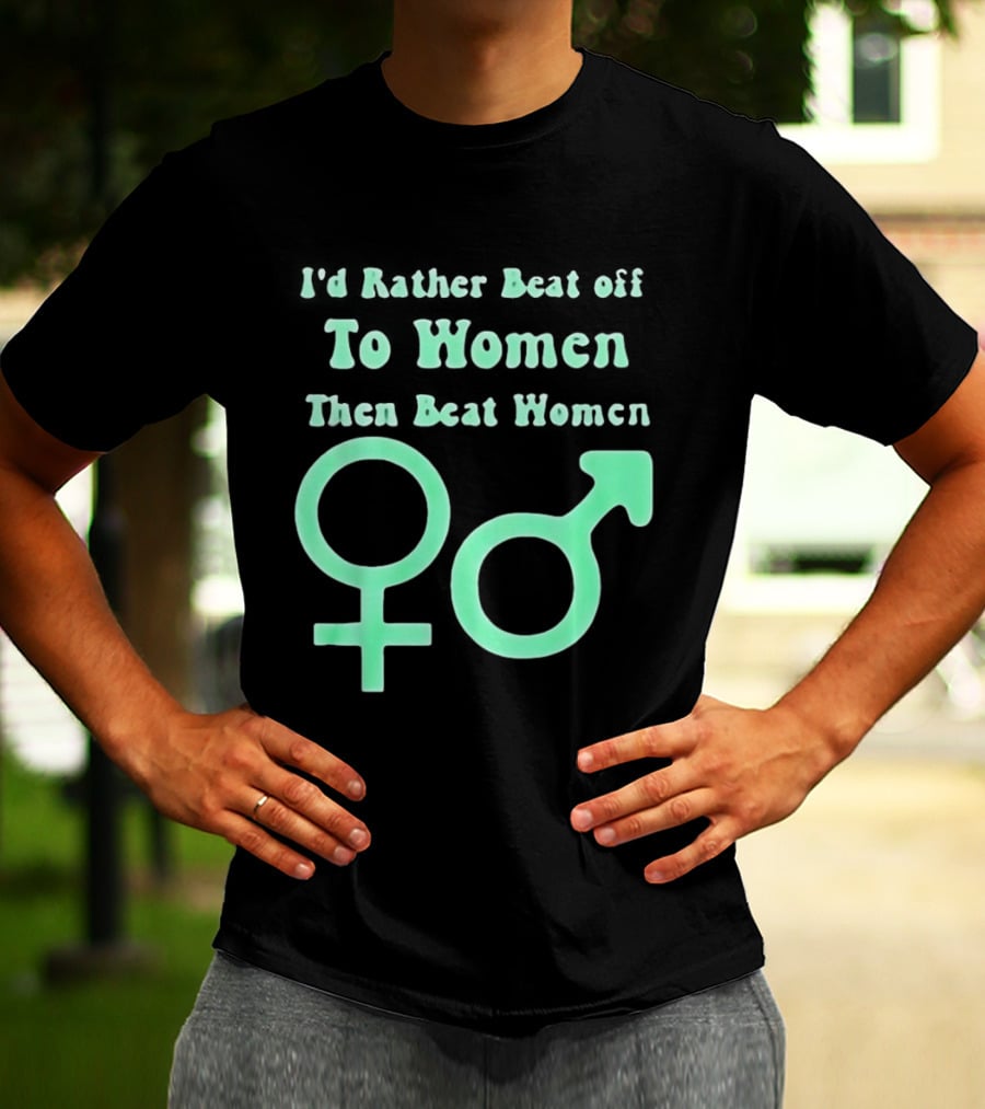 I'd Rather Beat Off To Women Than Beat Women Gender T-Shirt