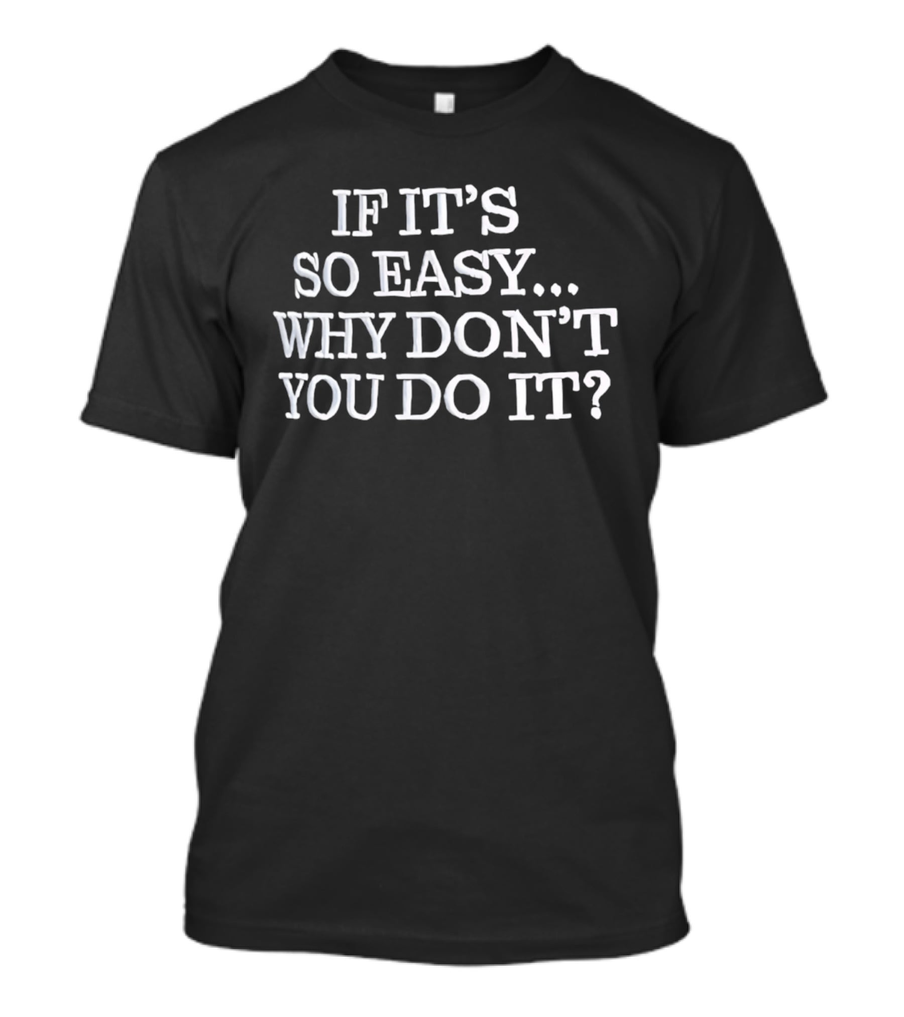 If It's So Easy Why Don't You Do It? T-Shirt
