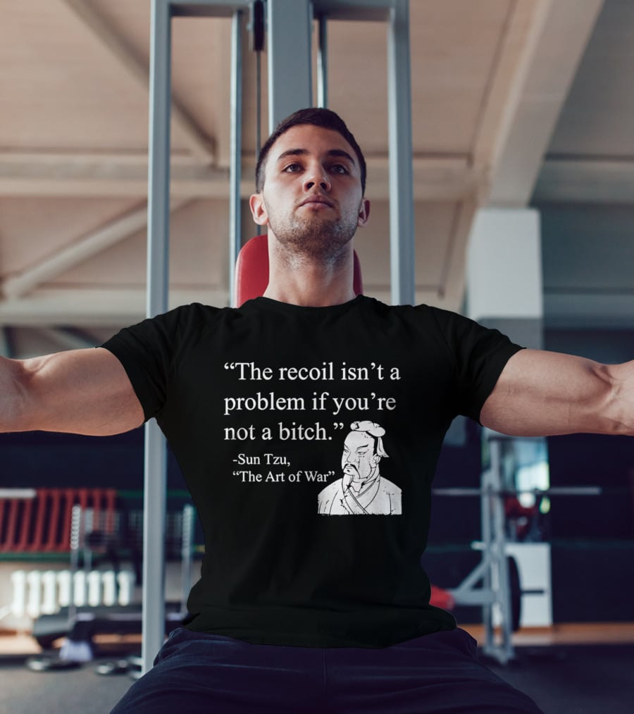 Sun Tzu The Recoil Isn't A Problem If You're Not A Bitch The Art Of War T-Shirt