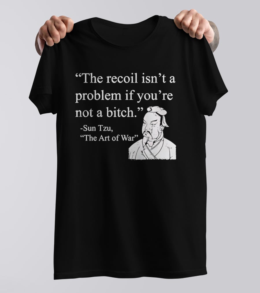Sun Tzu The Recoil Isn't A Problem If You're Not A Bitch The Art Of War T-Shirt