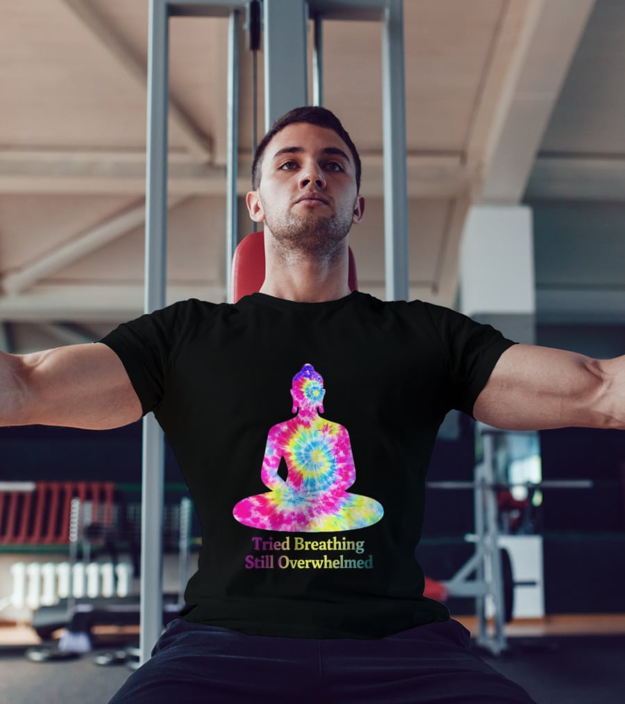 Tried Breathing Still Overwhelmed Tie Dye Buddha Meditation T-Shirt