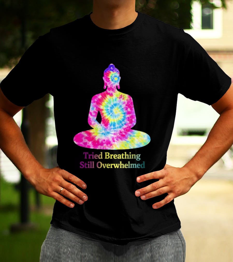 Tried Breathing Still Overwhelmed Tie Dye Buddha Meditation T-Shirt