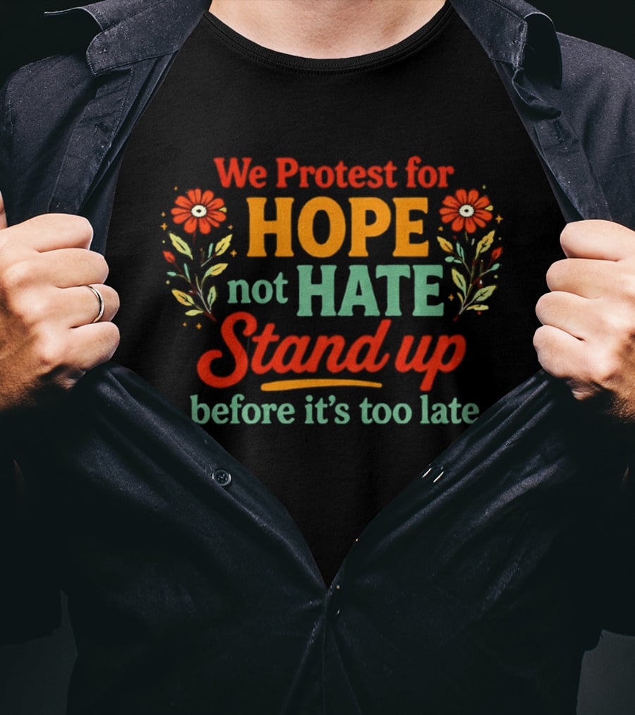 We Protest For Hope Not Hate Stand Up Before It's Too Late Floral Accents T-Shirt