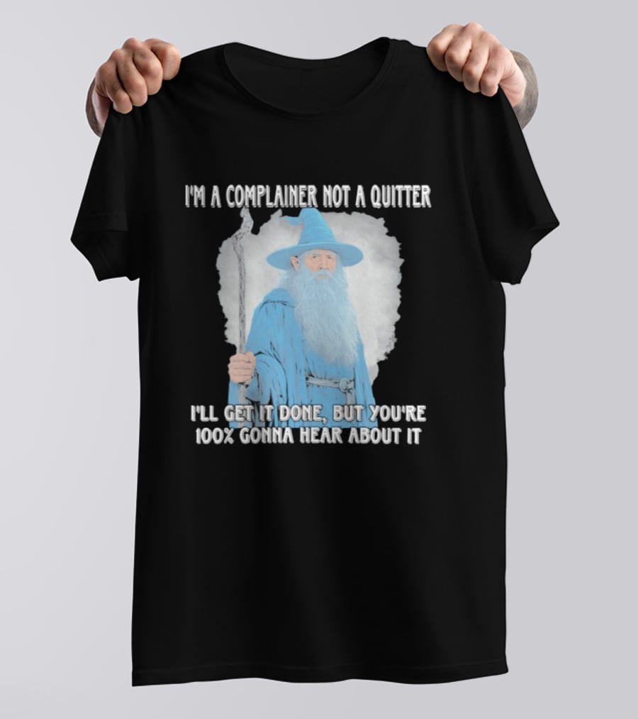 Wizard I'm A Complainer Not A Quitter I'll Get It Done But You're 100% Gonna Hear About It T-Shirt