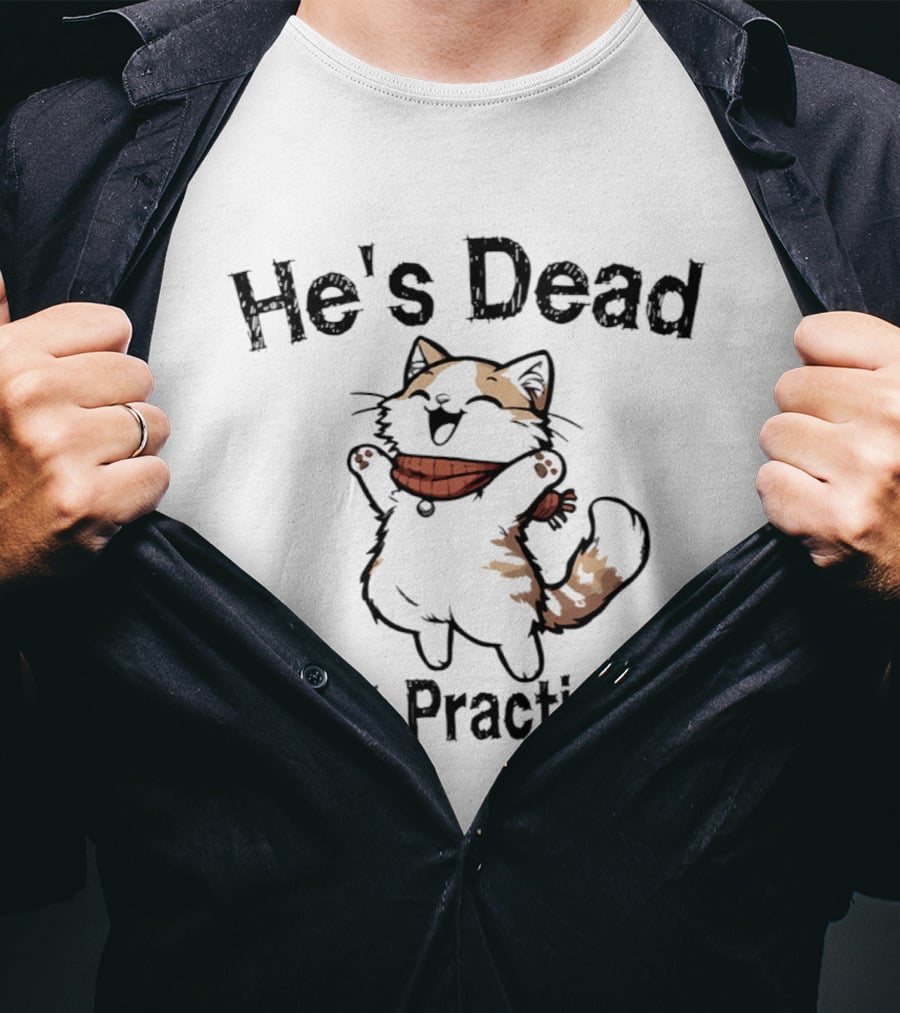 He's Dead Just Practicing Cat T-Shirt