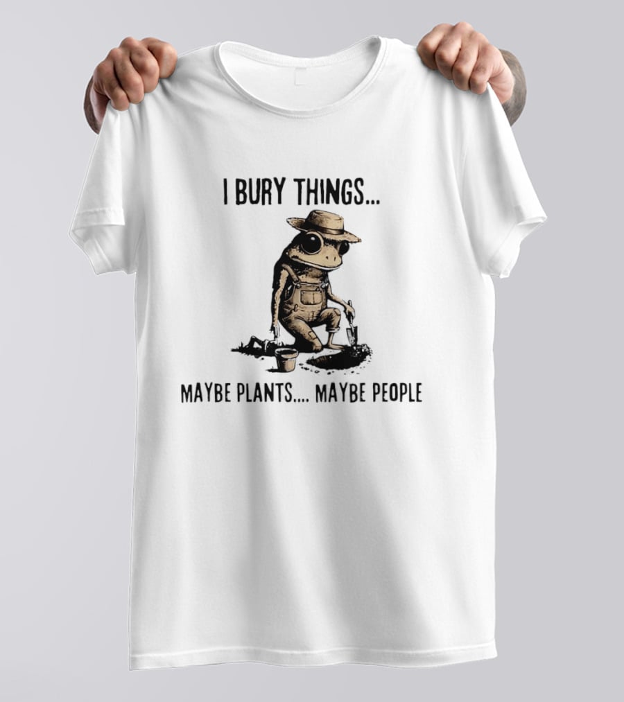 I Bury Things Frog Maybe Plants Maybe People Farmer Humor T-Shirt