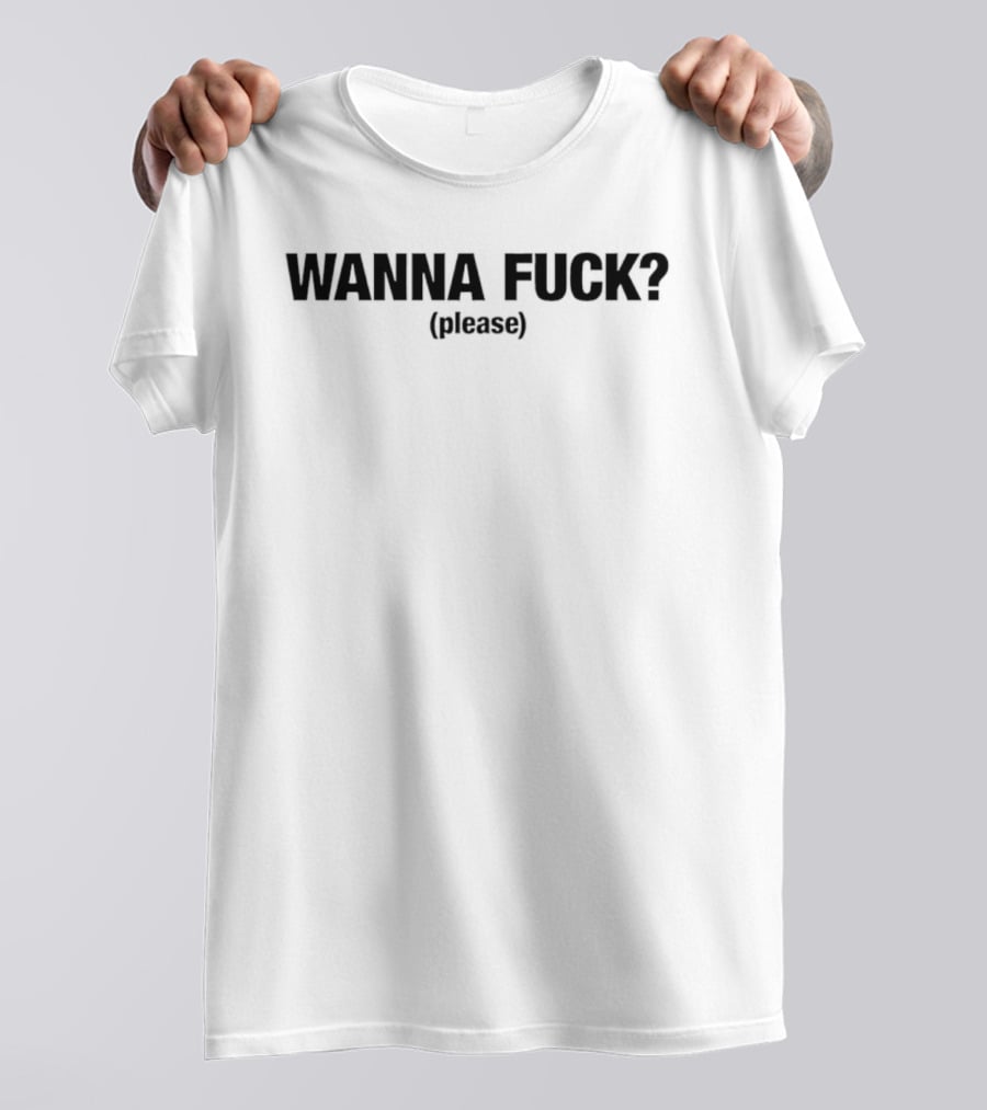 Wanna Fuck Please T-Shirt
