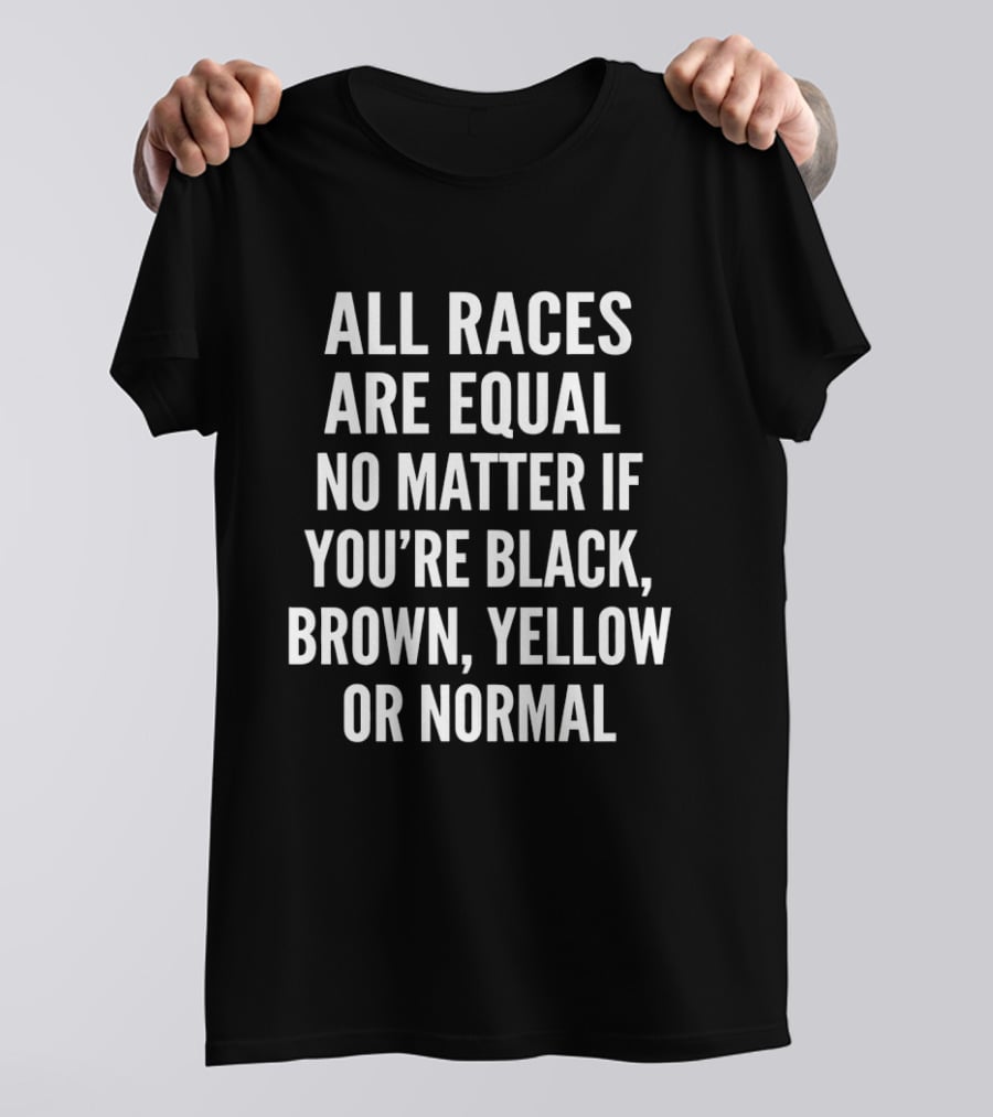 All Races Are Equal No Matter If You're Black Brown Yellow Or Normal T-Shirt