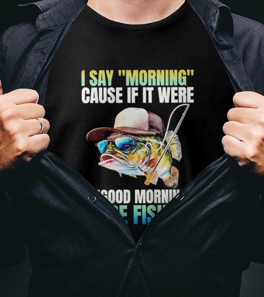 I Say Morning Cause If It Were A Good Morning I'd Be Fishing Colorful Hat Fish T-Shirt