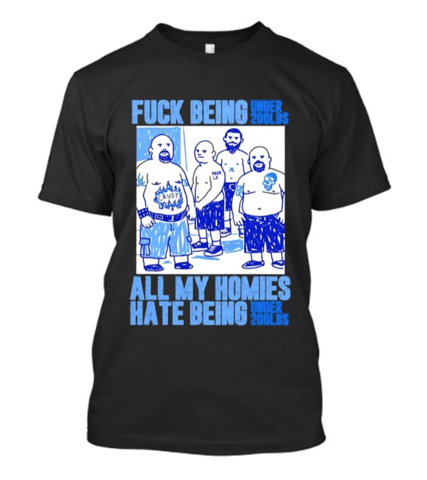 Fuck Being Under 200lbs All My Homies Hate Being Under 200lbs Sketch T-Shirt