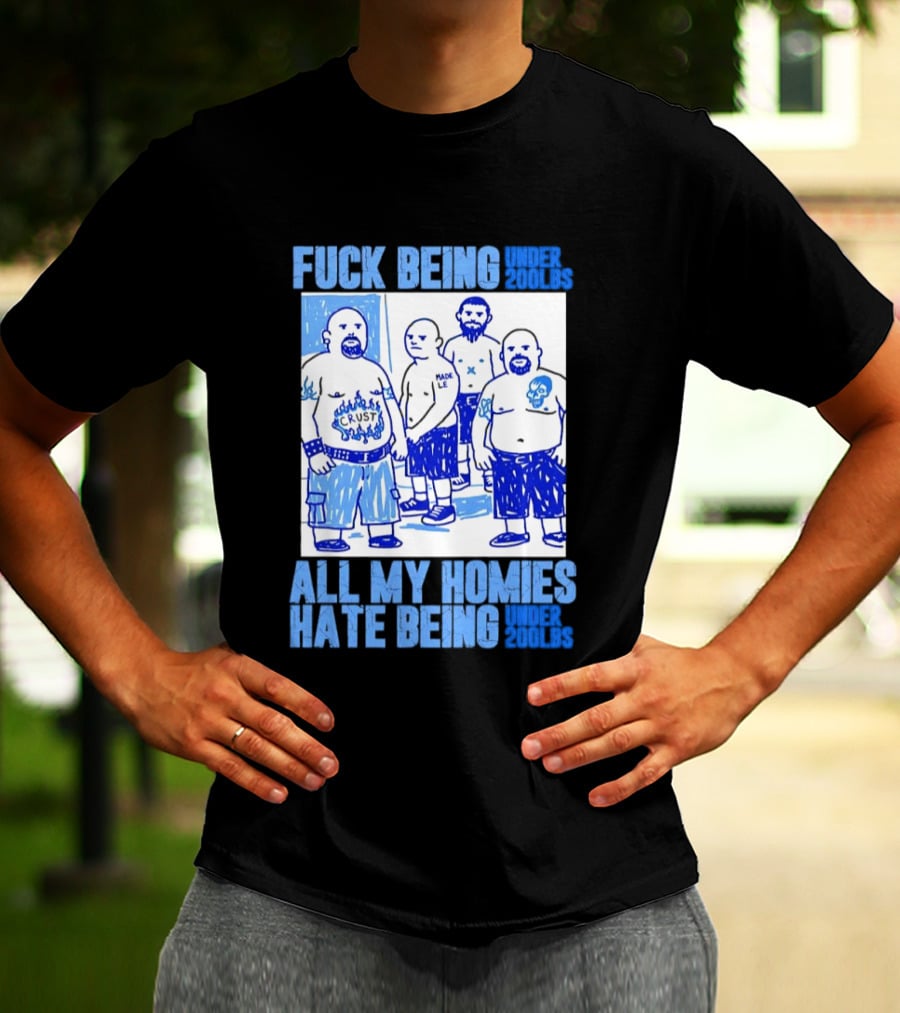 Fuck Being Under 200lbs All My Homies Hate Being Under 200lbs Sketch T-Shirt
