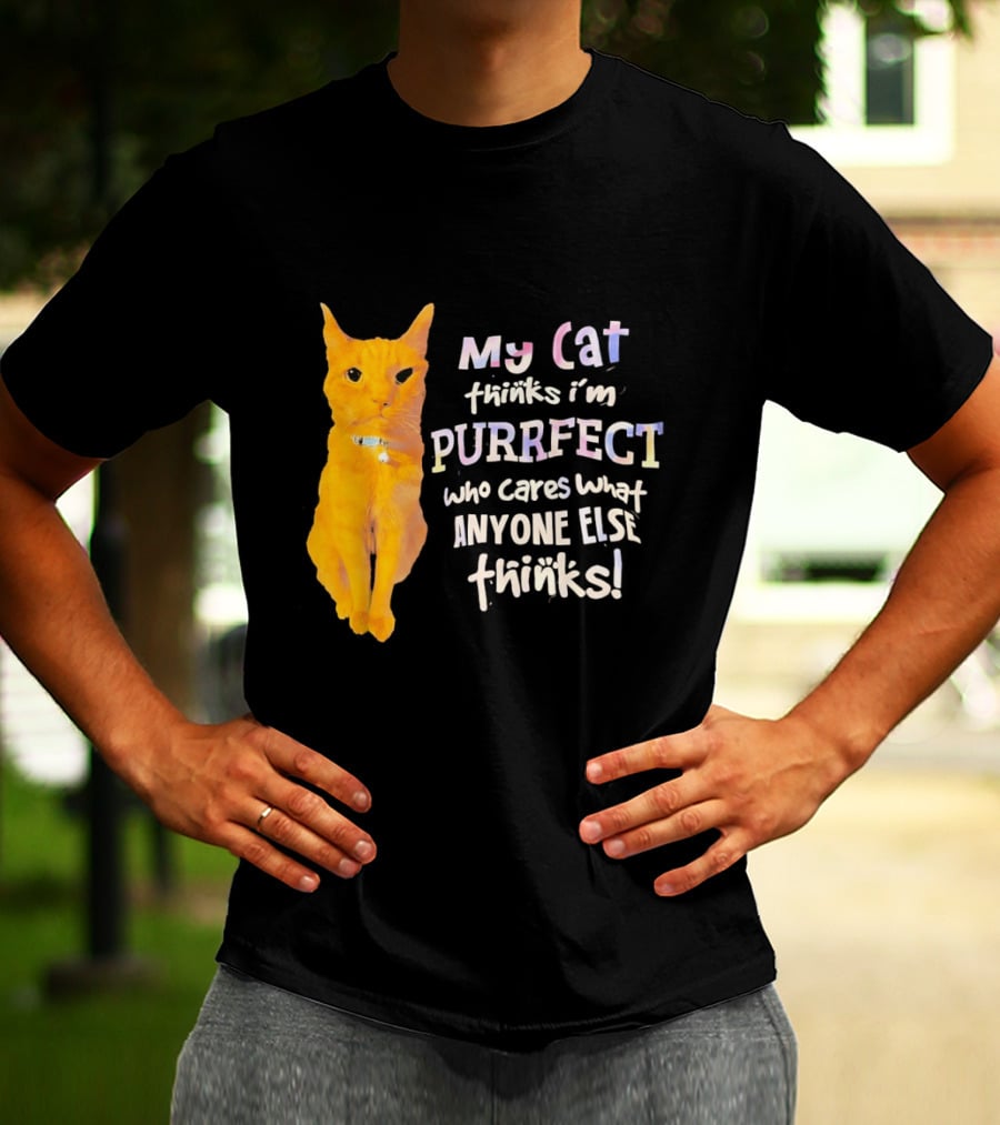 My Cat Thinks I'm Purrfect Who Cares What Anyone Else Thinks T-Shirt