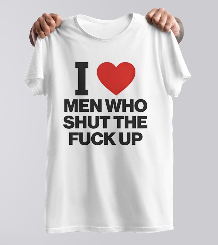 I Love Men Who Shut The Fuck Up Bold Statement 2026 T-Shirt